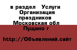 в раздел : Услуги » Организация праздников . Московская обл.,Пущино г.